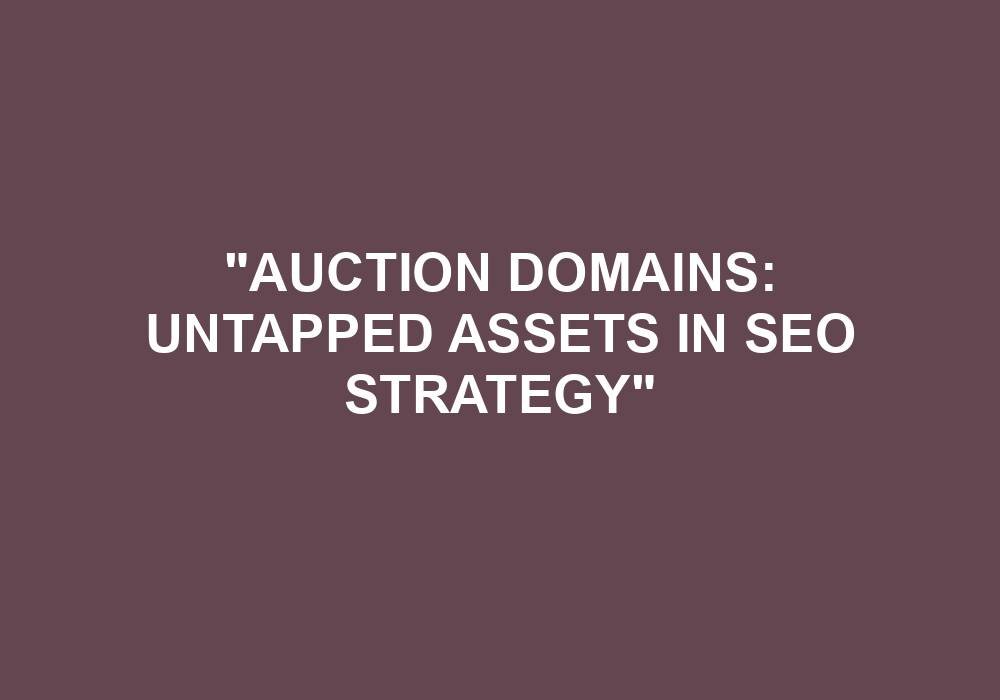 You are currently viewing “Auction Domains: Untapped Assets In SEO Strategy”