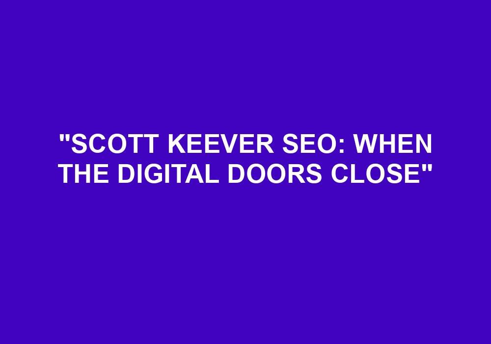 You are currently viewing “Scott Keever SEO: When The Digital Doors Close”