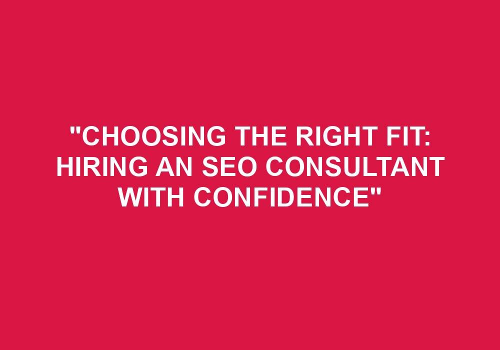 You are currently viewing “Choosing The Right Fit: Hiring An SEO Consultant With Confidence”