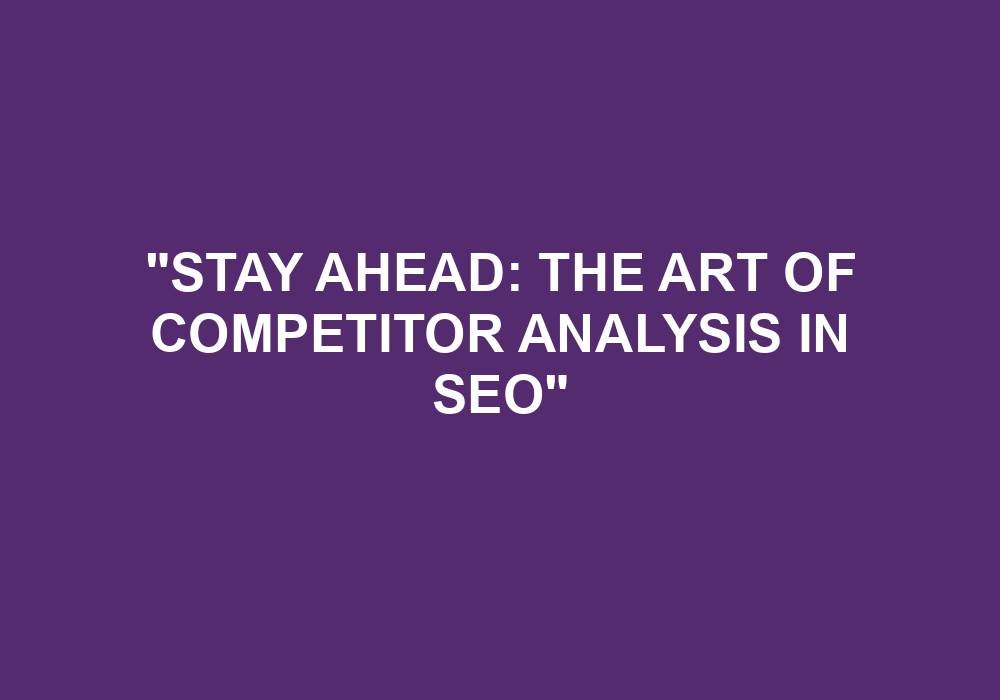 You are currently viewing “Stay Ahead: The Art Of Competitor Analysis In SEO”