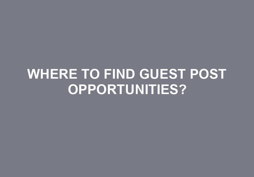You are currently viewing Where To Find Guest Post Opportunities?