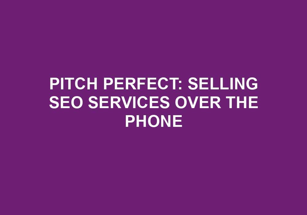 You are currently viewing Pitch Perfect: Selling SEO Services Over The Phone