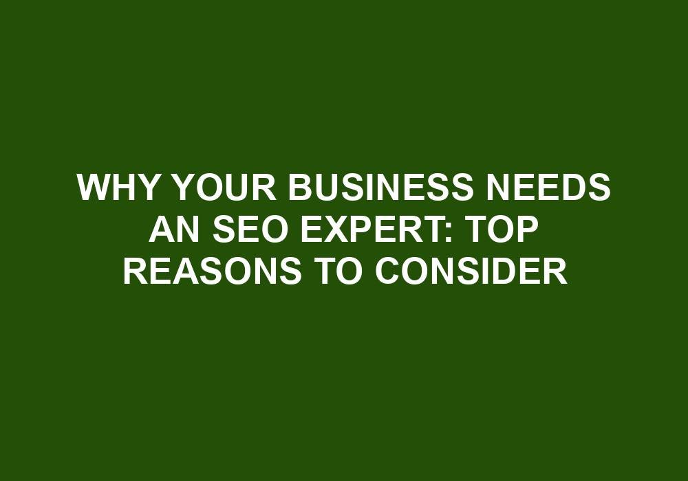 You are currently viewing Why Your Business Needs An SEO Expert: Top Reasons To Consider