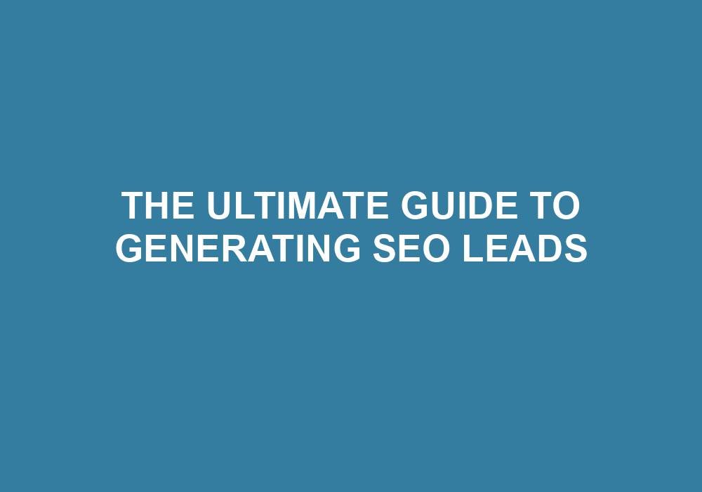 You are currently viewing The Ultimate Guide To Generating SEO Leads