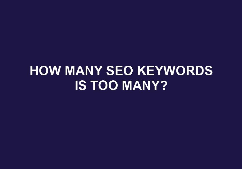 You are currently viewing How Many SEO Keywords Is Too Many?