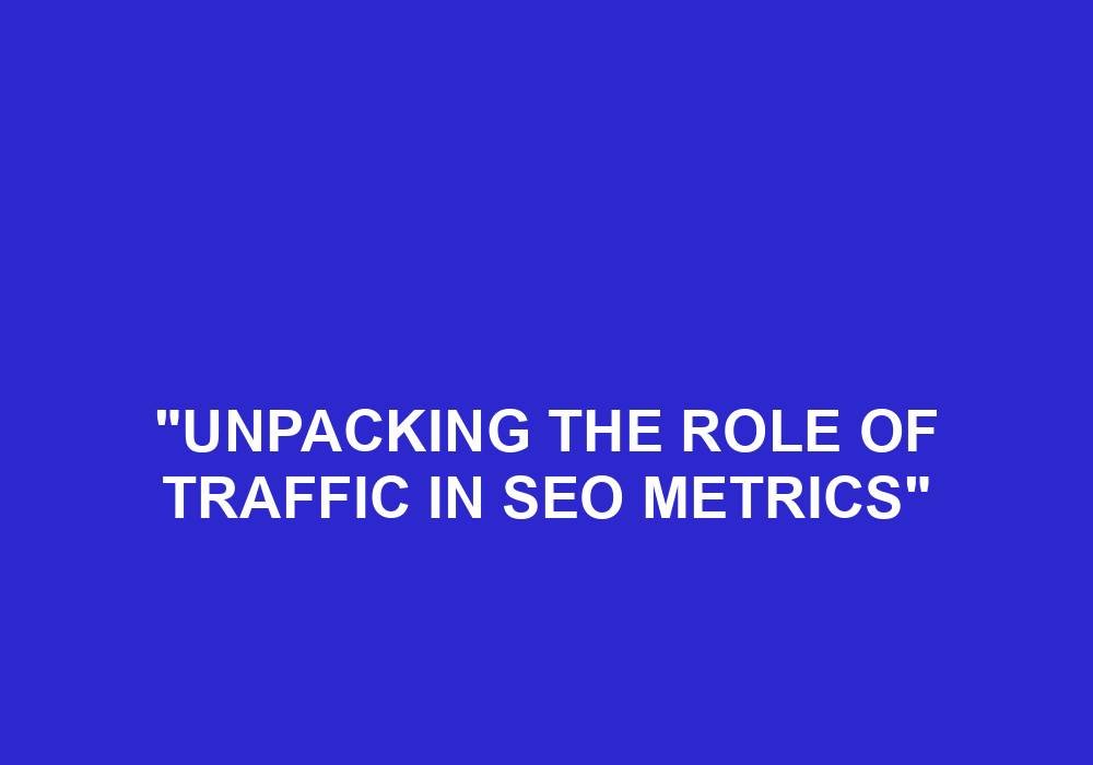 You are currently viewing “Unpacking The Role Of Traffic In SEO Metrics”