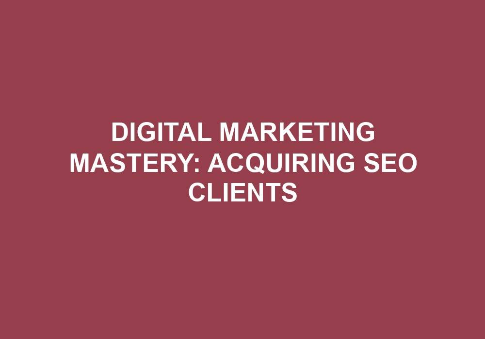 You are currently viewing Digital Marketing Mastery: Acquiring SEO Clients