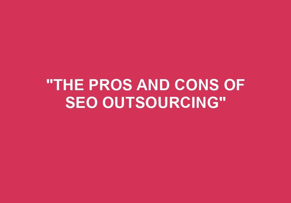 You are currently viewing “The Pros And Cons Of SEO Outsourcing”