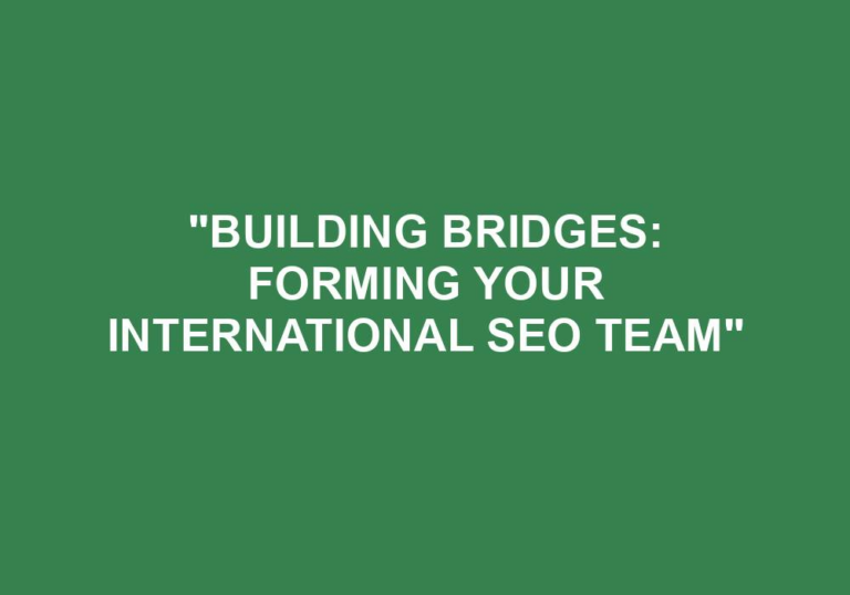 Read more about the article “Building Bridges: Forming Your International SEO Team”