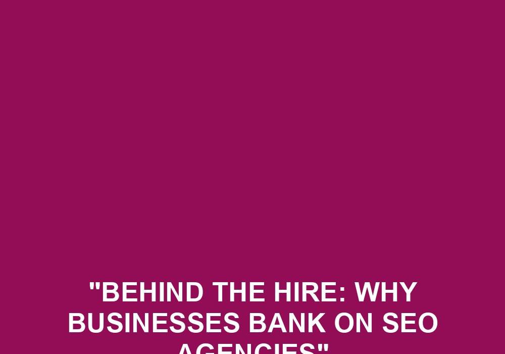 You are currently viewing “Behind The Hire: Why Businesses Bank On SEO Agencies”