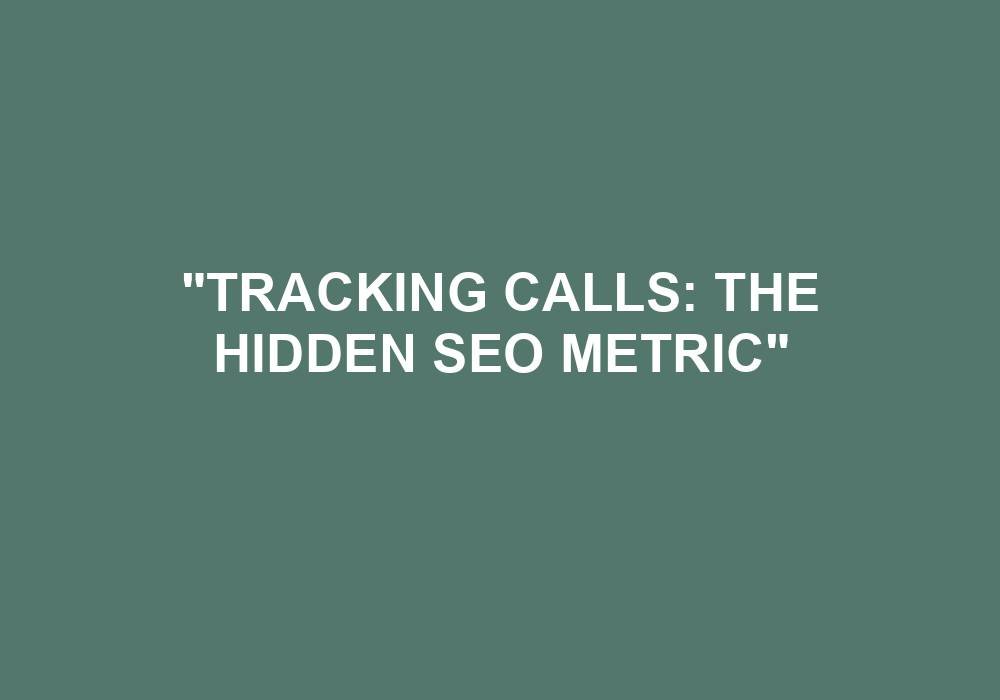 You are currently viewing “Tracking Calls: The Hidden SEO Metric”