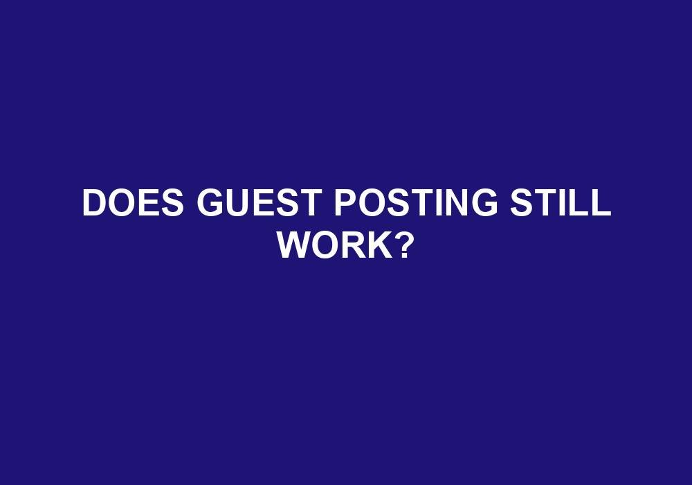 You are currently viewing Does Guest Posting Still Work?