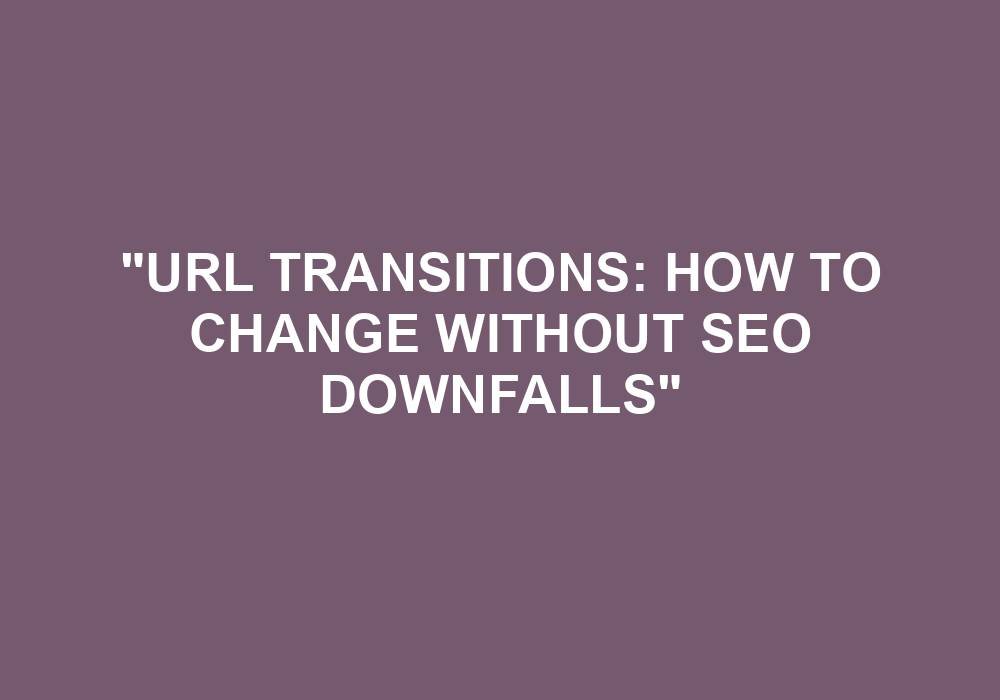 You are currently viewing “URL Transitions: How To Change Without SEO Downfalls”