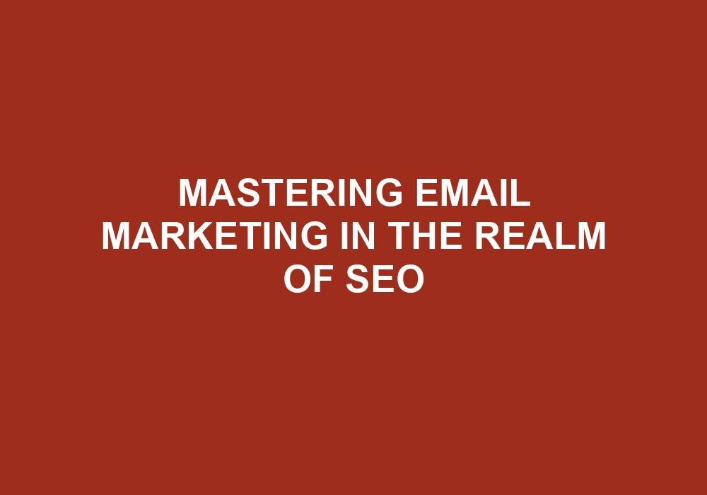 You are currently viewing Mastering Email Marketing In The Realm Of SEO