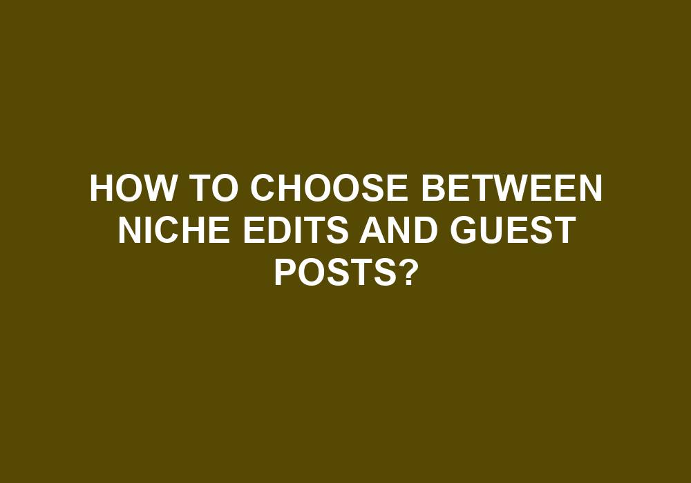 Read more about the article How To Choose Between Niche Edits And Guest Posts?