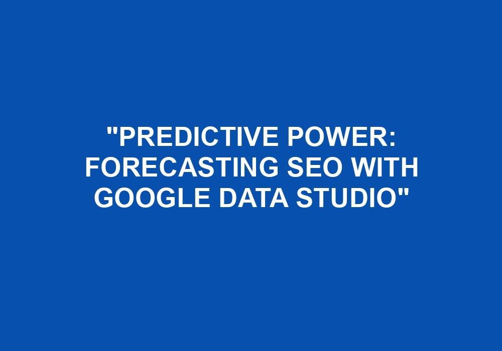 You are currently viewing “Predictive Power: Forecasting SEO With Google Data Studio”