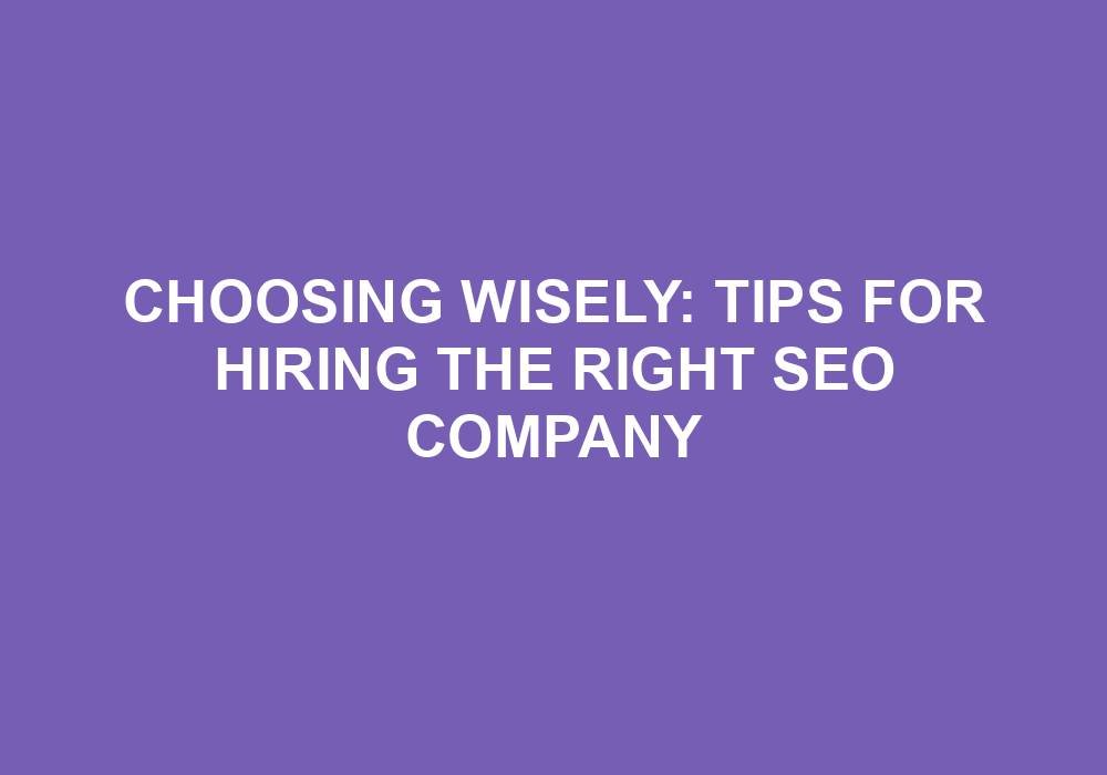 You are currently viewing Choosing Wisely: Tips For Hiring The Right SEO Company